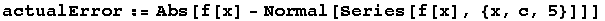 actualError := Abs[f[x] - Normal[Series[f[x], {x, c, 5}]]]