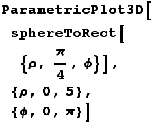 ParametricPlot3D[sphereToRect[{ρ, π/4, ϕ}], {ρ, 0, 5}, {ϕ, 0, π}]