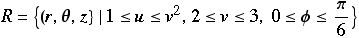 R = {(r, θ, z} 1≤u≤v^2, 2≤v≤3, 0≤ϕ≤π/6}