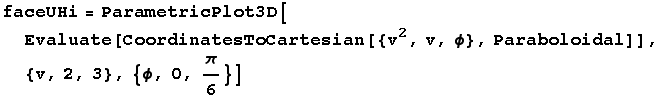 faceUHi = ParametricPlot3D[Evaluate[CoordinatesToCartesian[{v^2, v, ϕ}, Paraboloidal]], {v, 2, 3}, {ϕ, 0, π/6}]