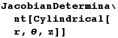 JacobianDeterminant[Cylindrical[r, θ, z]]