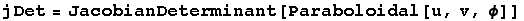 jDet = JacobianDeterminant[Paraboloidal[u, v, ϕ]]