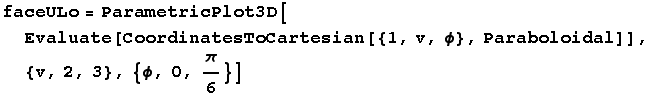 faceULo = ParametricPlot3D[Evaluate[CoordinatesToCartesian[{1, v, ϕ}, Paraboloidal]], {v, 2, 3}, {ϕ, 0, π/6}]
