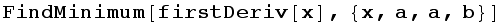 FindMinimum[firstDeriv[x], {x, a, a, b}]