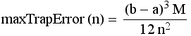 maxTrapError (n) = ((b - a)^3M)/(12n^2)