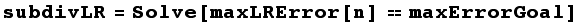 subdivLR = Solve[maxLRError[n] maxErrorGoal]