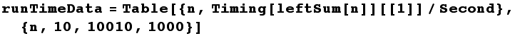 runTimeData = Table[{n, Timing[leftSum[n]][[1]]/Second}, {n, 10, 10010, 1000}]