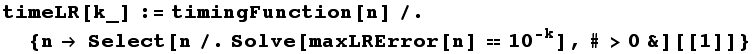 timeLR[k_] := timingFunction[n]/. {n Select[n/.Solve[maxLRError[n] 10^(-k)], #>0&][[1]]}